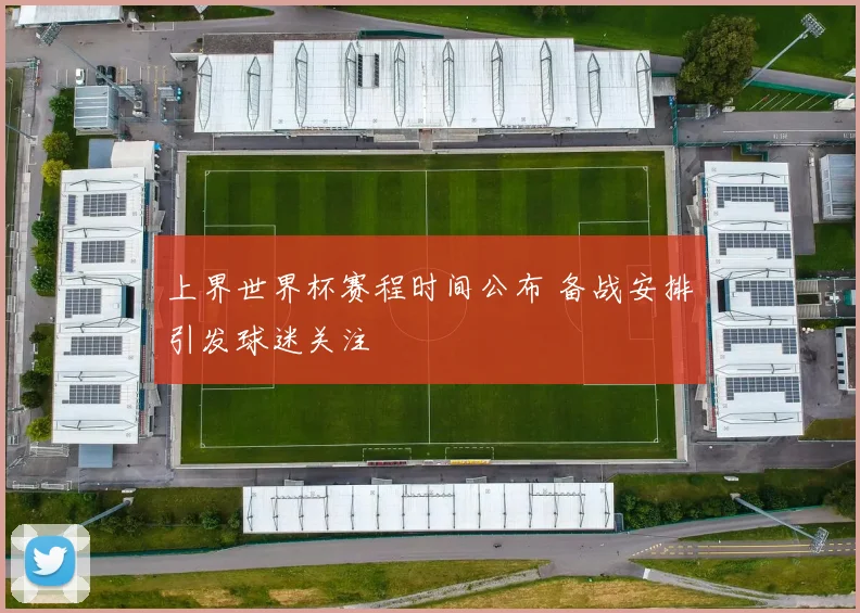 上界世界杯赛程时间公布 备战安排引发球迷关注
