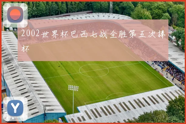 2002世界杯巴西七战全胜第五次捧杯