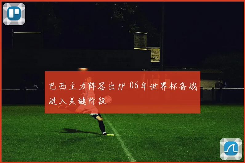 巴西主力阵容出炉 06年世界杯备战进入关键阶段