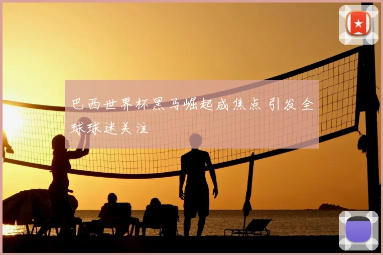 巴西世界杯黑马崛起成焦点 引发全球球迷关注