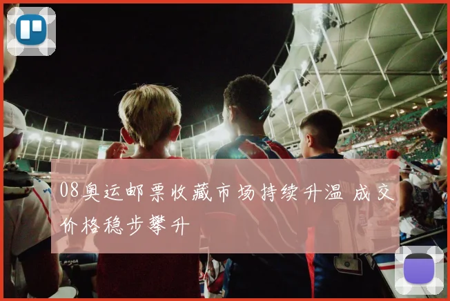 08奥运邮票收藏市场持续升温 成交价格稳步攀升