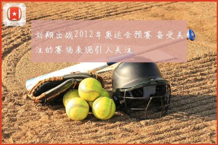 刘翔出战2012年奥运会预赛 备受关注的赛场表现引人关注