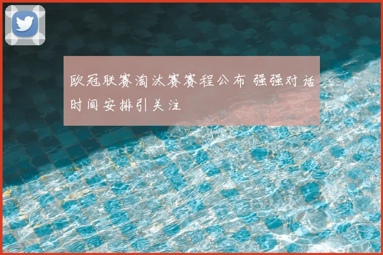 欧冠联赛淘汰赛赛程公布 强强对话时间安排引关注