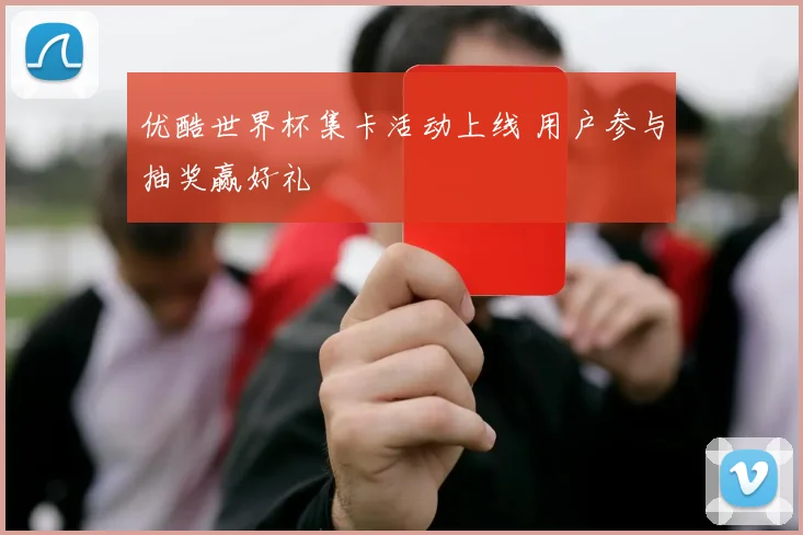 优酷世界杯集卡活动上线 用户参与抽奖赢好礼